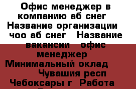 Офис-менеджер в компанию аб снег › Название организации ­ чоо аб снег › Название вакансии ­ офис-менеджер › Минимальный оклад ­ 11 000 - Чувашия респ., Чебоксары г. Работа » Вакансии   